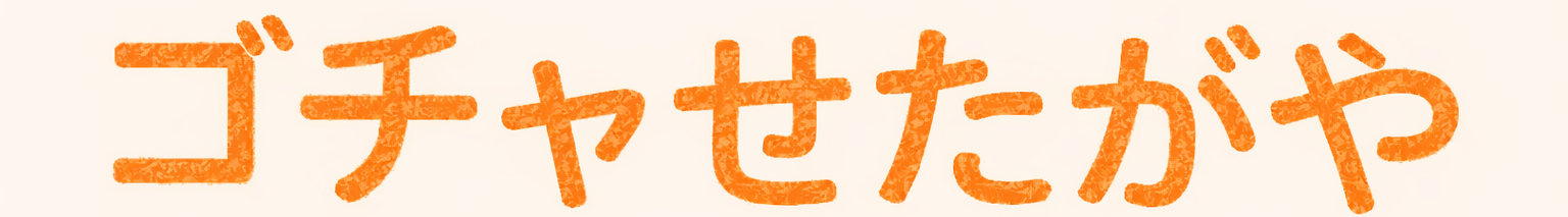 ゴチャせたがや